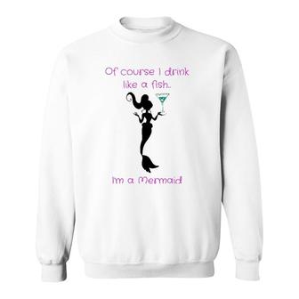 Of Course I Drink Like A Fish, I'm A Mermaid Sweatshirt | Mazezy