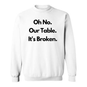 Oh No Our Table It's Broken Sweatshirt | Mazezy