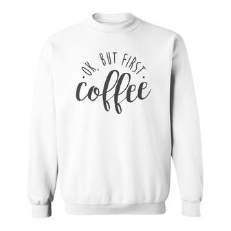 Ok But First Coffee Caffeine Drinker Addict Gift Sweatshirt | Mazezy