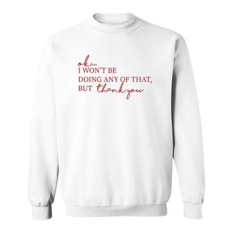 Ok I Won't Be Doing Any Of That But Thank You Sweatshirt | Mazezy