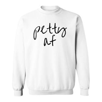 Petty Af Petty Af Petty Afpetty Af Sweatshirt | Mazezy