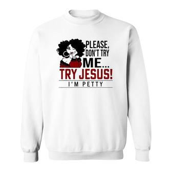 Please Don't Try Me Try Jesus I'm Petty, Black Girl Sweatshirt | Mazezy