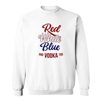 Red White Blue & Vodka Too July 4 Usa Drinking Meme Sweatshirt | Mazezy