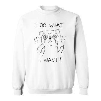 Rude Flipping Pug - I Do What I Want Sweatshirt | Mazezy