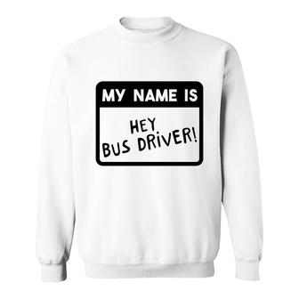 School Bus Driver My Name Is Hey Bus Driver Sweatshirt - Thegiftio UK