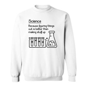 Science Because Figuring Things Out Is Better Funny Meme Sweatshirt | Mazezy