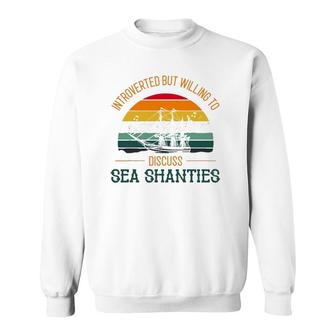Sea Shanty Design For Introverted But Discuss Sea Shanties Sweatshirt | Mazezy