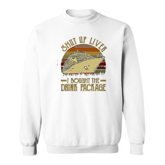 Shut Up Liver I Bought The Drink Package Cruise Sweatshirt | Mazezy