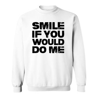 Smile If You Would Do Me Funny For Mothers Day, Fathers Day Sweatshirt
