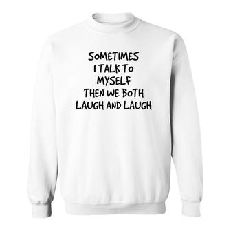 Sometimes I Talk To Myself Then We Both Laugh And Laugh Sweatshirt | Mazezy