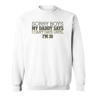 Sorry Boys My Daddy Says I Can't Date Until I'm 30 Funny Sweatshirt | Mazezy