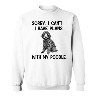 Sorry I Cant I Have Plans With My Poodle Sweatshirt | Mazezy