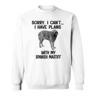 Sorry I Cant I Have Plans With My Spanish Mastiff Sweatshirt | Mazezy