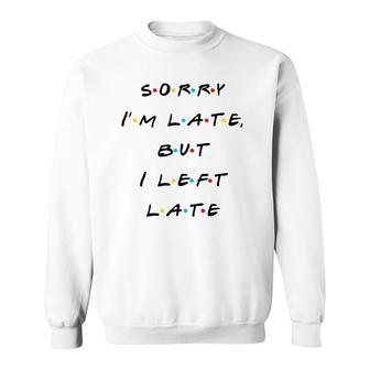 Sorry I'm Late But I Left Late Funny Sweatshirt | Mazezy