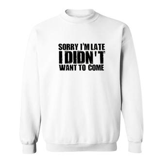 Sorry Im Late I Didnt Want To Come Sweatshirt | Mazezy