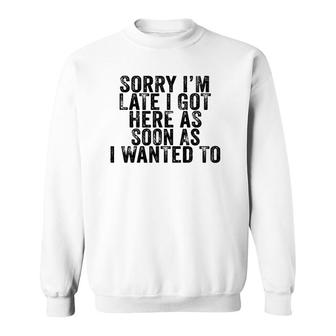 Sorry I'm Late I Got Here As Soon As I Wanted To Funny Retro Sweatshirt | Mazezy