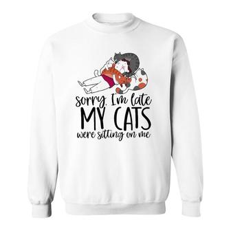 Sorry Im Late My Cats Were Sitting On Me Cat Dad Cat Lover Sweatshirt - Thegiftio UK