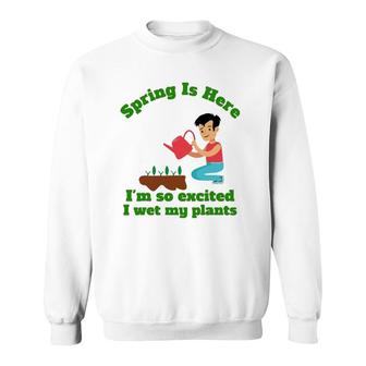 Spring Is Here I'm So Excited I Wet My Plants Sweatshirt | Mazezy CA