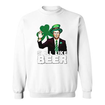 Still Like Beer St Patrick's Day Kavanaugh St Patrick's Day Sweatshirt | Mazezy