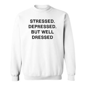 Stressed Depressed Well Dressed Sarcasm Gift Funny Saying Sweatshirt | Mazezy
