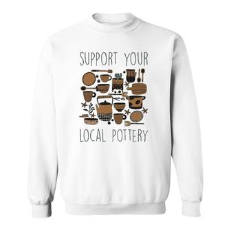 Support Your Local Pottery Ceramist Clay Kiln Gift Sweatshirt | Mazezy