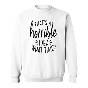 Thats A Horrible Idea What Time Sweatshirt | Mazezy