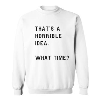 Thats A Horrible Idea What Time Sweatshirt | Mazezy