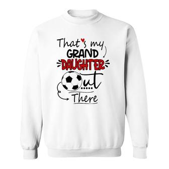 That's My Granddaughter Out There Soccer Grandma Grandpa Sweatshirt | Mazezy