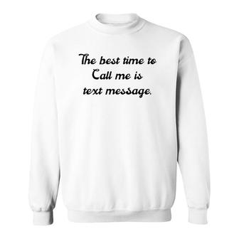The Best Time To Call Me Is Text Message Sweatshirt | Mazezy