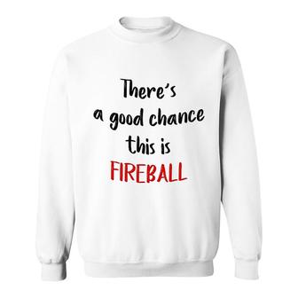 There Is A Good Chance This Is Fireball Sweatshirt | Mazezy