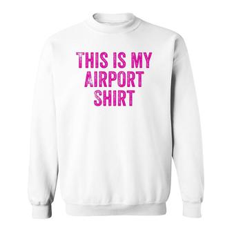 This Is My Airport Top Favorite Travel Outfit Best Traveling Sweatshirt | Mazezy
