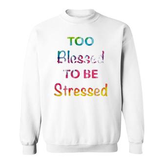 Too Blessed To Be Stressed Tie Dye Font Fun Gift Sweatshirt | Mazezy