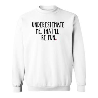 Underestimate Me That'll Be Fun Girl Gift Statement Sweatshirt | Mazezy