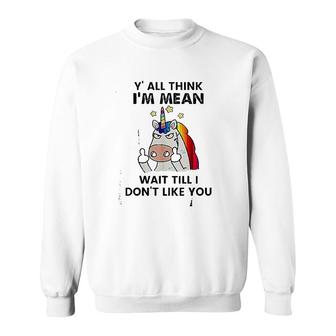 Unicorns Yall Think I Am Mean Wait Till I Dont Like You Sweatshirt - Thegiftio UK