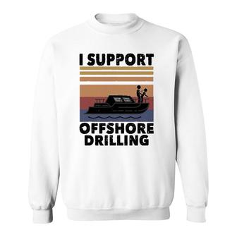 Vintage Funny Boating I Support Offshore Drilling River Lake Sweatshirt | Mazezy