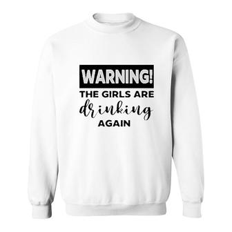 Warning The Girls Are Drinking Again Sweatshirt | Mazezy