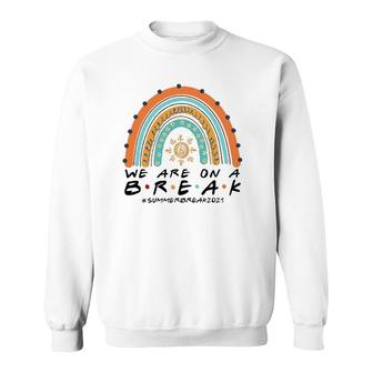 We Are On A Break Summer Break 2021 Rainbow Funny Teacher Sweatshirt | Mazezy DE