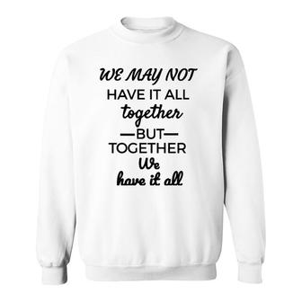 We May Not Have It All Together We Have It All Sweatshirt | Mazezy AU