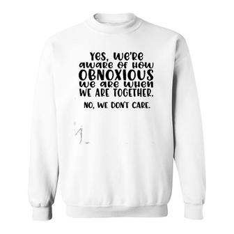 Yes We're Aware Of How Obnoxious We Are When We Are Together Version2 Sweatshirt | Mazezy