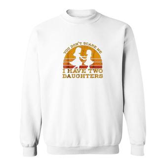You Dont Scare Me I Have Two Daughters Sweatshirt | Mazezy