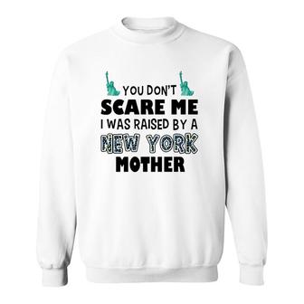 You Don't Scare Me I Was Raised By A New York Mother Sweatshirt | Mazezy
