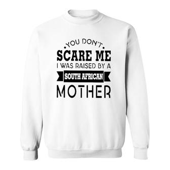 You Don't Scare Me I Was Raised By A South African Mother Sweatshirt | Mazezy