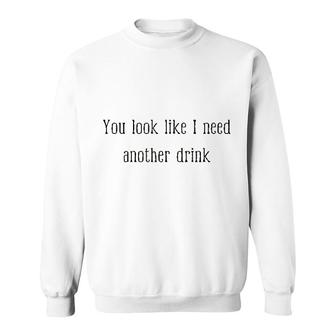 You Look Like I Need Another Drink Sweatshirt | Mazezy