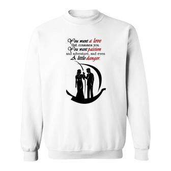 You Want A Love That Consumes You, You Want Passion And Adventure , And Even A Little Danger T Shirt, Long Sleeve, Hoodie, Sweatshirt Sweatshirt - Thegiftio
