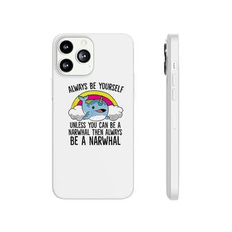 Always Be Yourself Unless You Can Be A Narwhal Phonecase iPhone | Mazezy