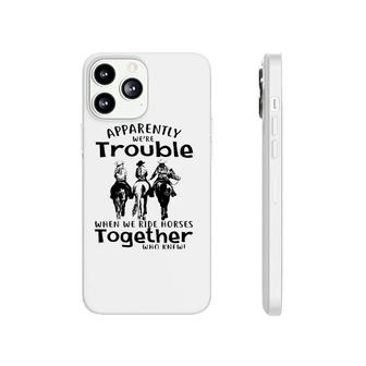 Apparently We're Trouble When We Ride Horses Together Phonecase iPhone | Mazezy