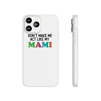 Dont Make Me Act Like My Mami Phonecase iPhone | Mazezy
