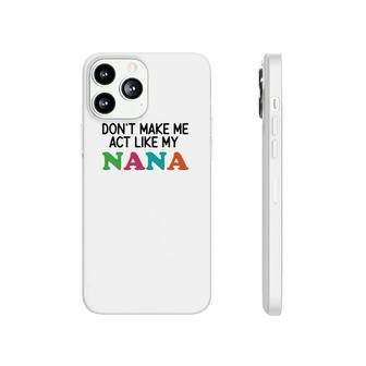 Dont Make Me Act Like My Nana Phonecase iPhone | Mazezy