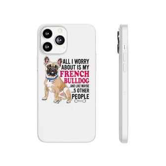 French Bulldog - All I Worry About Is My French Bulldog Phonecase iPhone | Mazezy