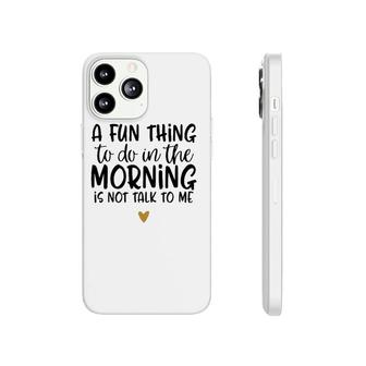 Fun Thing Do Not Talk To Me In The Morning Funny Phonecase iPhone | Mazezy